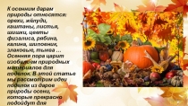 К осенним дарам природы относятся: орехи, жёлуди, каштаны, листья, шишки, цветы