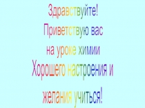 Здравствуйте!
Приветствую вас
на уроке химии
Хорошего настроения и
желания