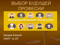 ВЫБОР БУДУЩЕЙ ПРОФЕСИИ
Закиров Алексей
СибУП гр.157