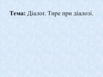 Тем а:   Діалог. Тире при діалозі