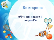 Викторина
Что вы знаете о спорте?