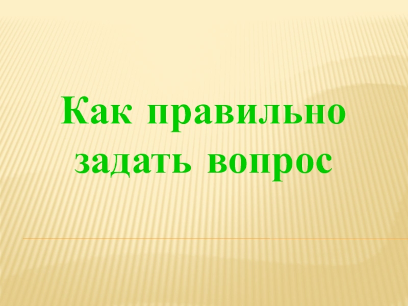 Как правильно
задать вопрос