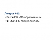 Лекция 9-10.
Закон РФ Об образовании.
ФГОС СПО специальности