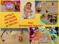 ИГРЫ С ПЕСКОМ,
НА ПЕСКЕ,
В ПЕСОК…
Курс
Демидовой Татьяны
Курс Демидовой Татьяны