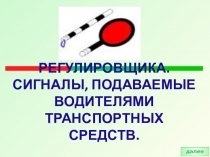 СИГНАЛЫ РЕГУЛИРОВЩИКА.СИГНАЛЫ, ПОДАВАЕМЫЕ ВОДИТЕЛЯМИ ТРАНСПОРТНЫХ СРЕДСТВ