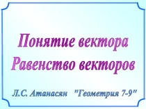Понятие вектора
Равенство векторов
Л.С. Атанасян 