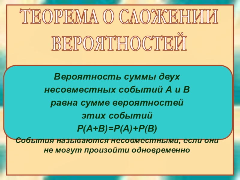 ТЕОРЕМА О СЛОЖЕНИИ
ВЕРОЯТНОСТЕЙ
Вероятность суммы двух
несовместных событий А и