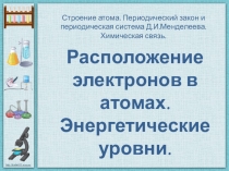 Расположение электронов в атомах. Энергетические уровни.
Строение атома