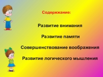 Содержжание :
Р азвитие внимания
Развитие памяти
С овершенствование