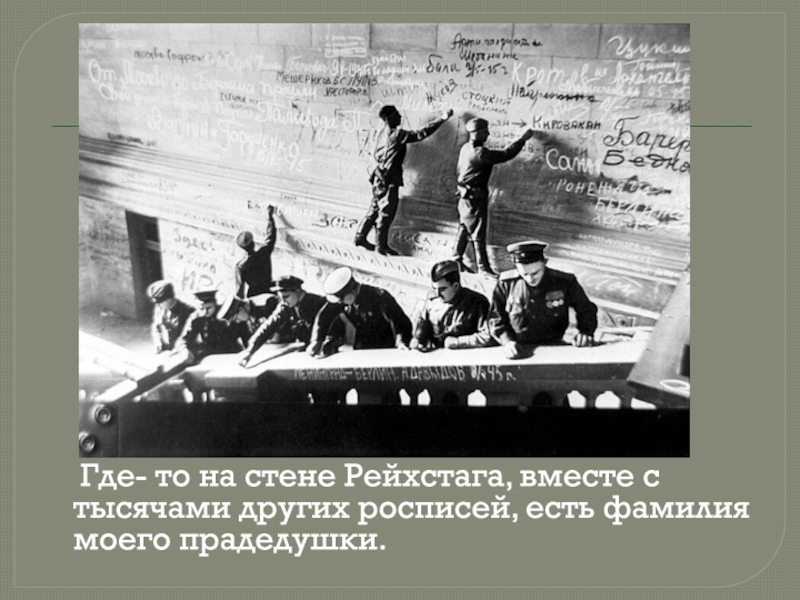 Где- то на стене Рейхстага, вместе с тысячами других росписей, есть фамилия моего прадедушки.