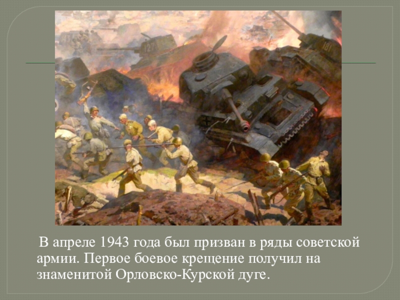 В апреле 1943 года был призван в ряды советской армии. Первое боевое крещение получил на