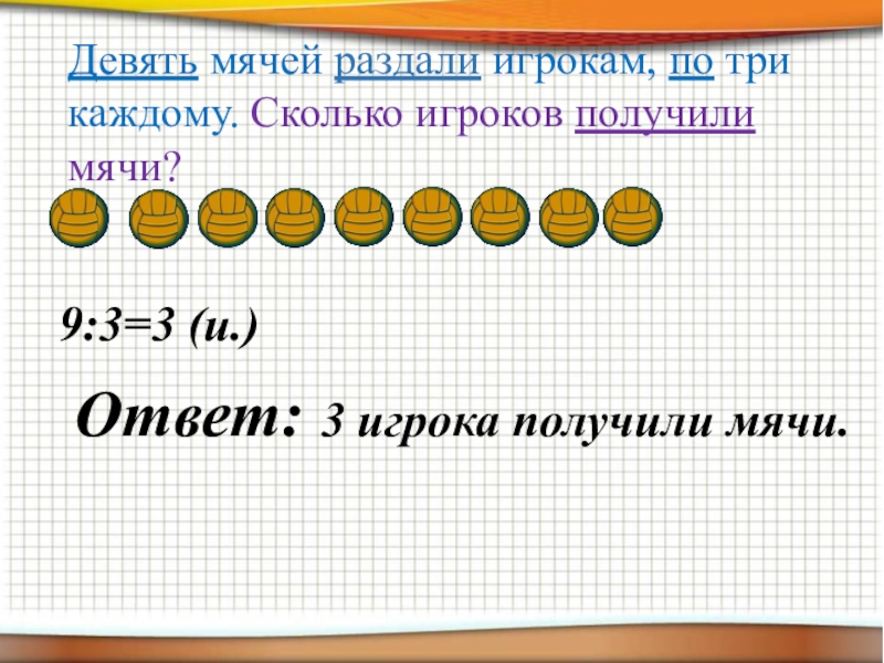 19 8 разделить на 9. Игрокам раздали 15 мячей, по 3 каждому. Сколько игроков получили мячи. Сколько нужно добавить мячиков чтобы получилось 6.