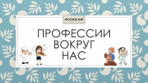 ПРОФЕССИИ ВОКРУГ НАС