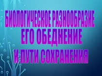 БИОЛОГИЧЕСКОЕ РАЗНООБРАЗИЕ
ЕГО ОБЕДНЕНИЕ
И ПУТИ СОХРАНЕНИЯ