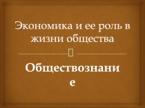 Экономика и ее роль в жизни общества
