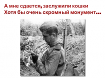 А мне сдается, заслужили кошки Хотя бы очень скромный монумент…