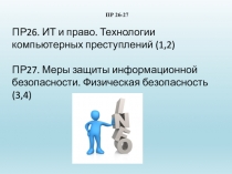 ПР26. ИТ и право. Технологии компьютерных преступлений (1,2) ПР27. Меры защиты