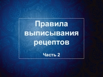 Правила
выписывания
рецептов
Часть 2