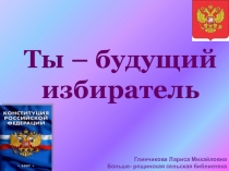 Ты – будущий
избиратель
Глинчикова Лариса Михайловна
Больше- рощинская сельская