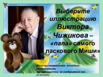 Выберите иллюстрацию Виктора Чижикова – папа самого ласкового Миши
( Если вы