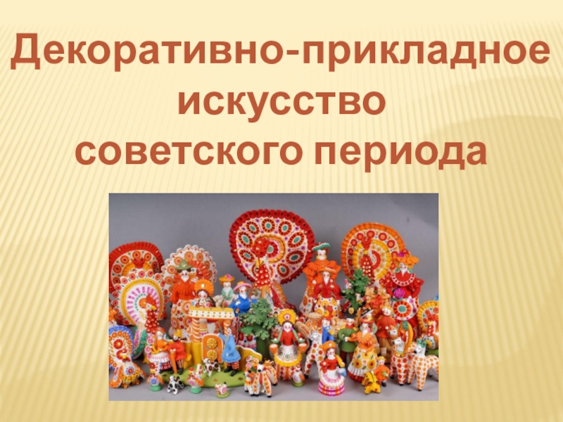 Презентация Декоративно-прикладное
искусство
советского периода