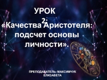 Урок 2:
Качества Аристотеля:
подсчет основы личности.
Преподаватель: