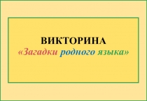 ВИКТОРИНА  Загадки родного языка