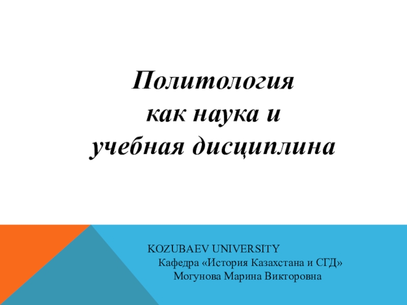 Презентация Политология
как наука и
учебная дисциплина
KOZUBAEV UNIVERSITY
Кафедра История
