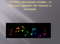 Стань музыкою, слово … Музыка дружит не только с поэзией