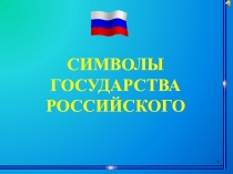 1
СИМВОЛЫ
ГОСУДАРСТВА
РОССИЙСКОГО