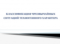 Классификация чрезвычайных
ситуаций техногенного характера