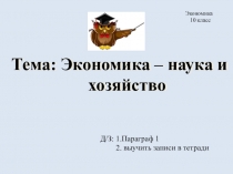 Тема: Экономика – наука и хозяйство
Д/З: 1.Параграф 1
2. выучить записи в