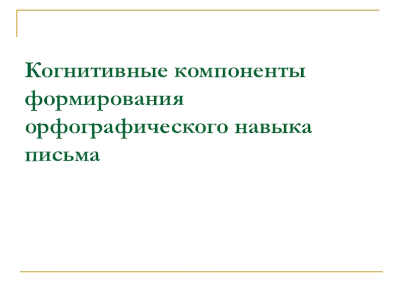 Орфографические навыки письма. Механизмы дизорфографии. Когнитивный компонент воспитания. Познавательный компонент кратковременная слухоречевая память.