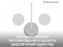 ГОСУДАРСТВЕННОЕ РЕГУЛИРОВАНИЕ В ОБЛАСТИ ОБЕСПЕЧЕНИЯ ЕДИНСТВА ИЗМЕРЕНИЙ
Основы