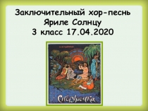 Заключительный хор-песнь Яриле Солнцу 3 класс 17.04.2020