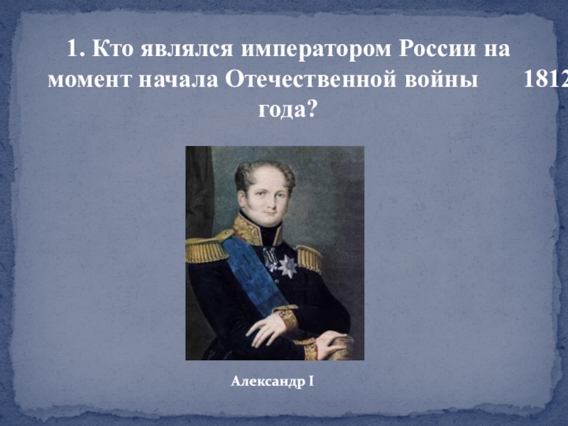 При каком императоре. Отечественная война 1812 Александр 1. Отечественная война 1812 российский Император. Император России в 1812. Императоры Отечественной войны 1812 года.