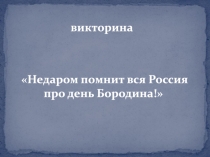 викторина
Недаром помнит вся Россия про день Бородина!