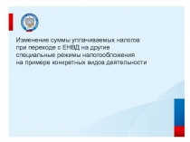 Изменение суммы уплачиваемых налогов
при переходе с ЕНВД на другие
специальные