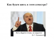 Как будем жить в этом семестре?
Жить будете плохо, но недолго!
( А. Г