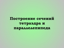 Построение сечений тетраэдра и параллелепипеда