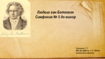 Людвиг ван Бетховен
Симфония № 5 до минор
Савельева Т. Г.
МБУ ДО ДШИ им. А. К