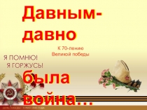 Давным-давно
была война…
Давным-давно
была война…
К 70-лению
Великой победы