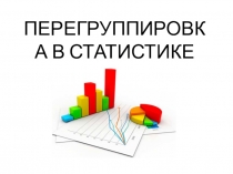 ПЕРЕГРУППИРОВКА В СТАТИСТИКЕ