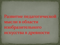 Развитие педагогической мысли в области изобразительного искусства в древности