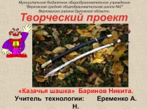 Творческий проект
Казачья шашка Баринов Никита.
Учитель технологии: Еременко