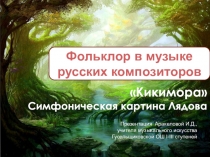 Кикимора
Симфоническая картина Лядова
Фольклор в музыке русских