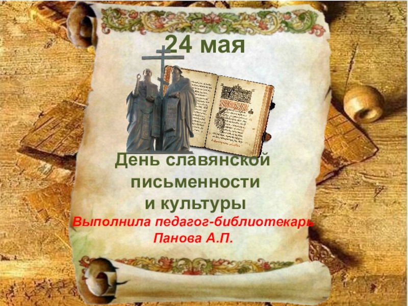 Презентация 24 мая
День славянской
письменности
и культуры
Выполнила
