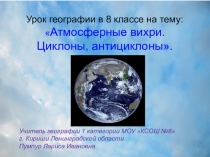 Урок географии в 8 классе на тему:  Атмосферные вихри.
Циклоны,