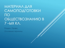 Материал для самоподготовки по обществознанию в 7 – ых кл