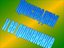 Производная
и ее применение